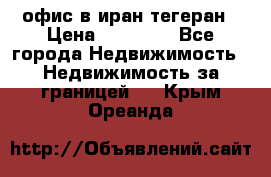 офис в иран тегеран › Цена ­ 60 000 - Все города Недвижимость » Недвижимость за границей   . Крым,Ореанда